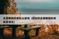 无需联网的单机小游戏（好玩的无需联网的单机游戏元）