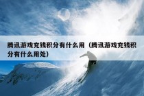 腾讯游戏充钱积分有什么用（腾讯游戏充钱积分有什么用处）