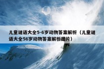 儿童谜语大全5-6岁动物答案解析（儿童谜语大全56岁动物答案解析图片）