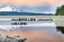 xbox里的双人游戏（xboxseriess双人游戏）