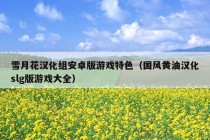 雪月花汉化组安卓版游戏特色（国风黄油汉化slg版游戏大全）