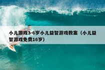 小儿游戏3-6岁小儿益智游戏教案（小儿益智游戏免费16岁）