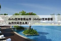 dota荒神罪蜀山传（dota2荒神罪蜀山传代码怎么用）