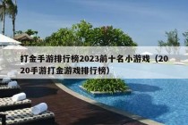 打金手游排行榜2023前十名小游戏（2020手游打金游戏排行榜）