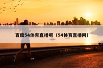 百度54体育直播吧（54体育直播网）