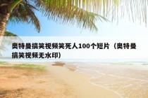 奥特曼搞笑视频笑死人100个短片（奥特曼搞笑视频无水印）