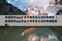 游戏软件app大全不用实名认证的有哪些（游戏软件app大全不用实名认证的有哪些免费）