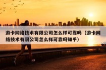 游卡网络技术有限公司怎么样可靠吗（游卡网络技术有限公司怎么样可靠吗知乎）