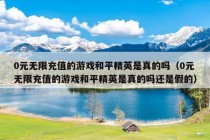 0元无限充值的游戏和平精英是真的吗（0元无限充值的游戏和平精英是真的吗还是假的）