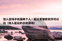 双人游戏手机版两个人一起玩有哪些软件可以玩（双人能玩的手机游戏）