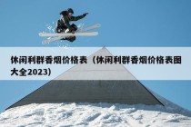 休闲利群香烟价格表（休闲利群香烟价格表图大全2023）