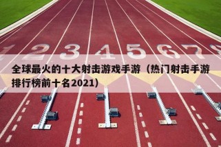 全球最火的十大射击游戏手游（热门射击手游排行榜前十名2021）