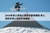 2024年单人旁双人旁的字都有哪些:单人旁的字双人旁的字有哪些