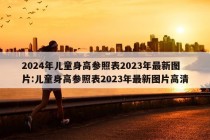 2024年儿童身高参照表2023年最新图片:儿童身高参照表2023年最新图片高清