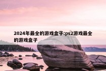 2024年最全的游戏盒子:ps2游戏最全的游戏盒子