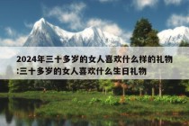 2024年三十多岁的女人喜欢什么样的礼物:三十多岁的女人喜欢什么生日礼物