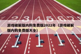 游戏破解版内购免费版2022年（游戏破解版内购免费版大全）