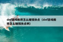 dnf游戏搬砖怎么赚钱快点（dnf游戏搬砖怎么赚钱快点啊）