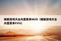 破解游戏大全内置菜单MOD（破解游戏大全内置菜单FIFA）