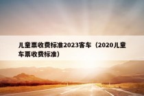 儿童票收费标准2023客车（2020儿童车票收费标准）