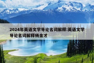 2024年英语文学导论名词解释:英语文学导论名词解释杨金才