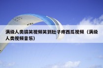 满级人类搞笑视频笑到肚子疼西瓜视频（满级人类视频音乐）