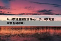 6一8岁儿童益智游戏app（6一8岁儿童益智互动游戏）