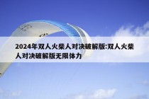 2024年双人火柴人对决破解版:双人火柴人对决破解版无限体力