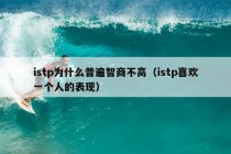 istp为什么普遍智商不高（istp喜欢一个人的表现）