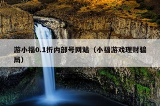 游小福0.1折内部号网站（小福游戏理财骗局）