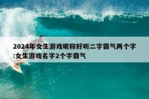 2024年女生游戏昵称好听二字霸气两个字:女生游戏名字2个字霸气