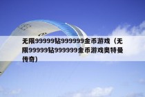 无限99999钻999999金币游戏（无限99999钻999999金币游戏奥特曼传奇）