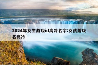 2024年女生游戏id高冷名字:女孩游戏名高冷