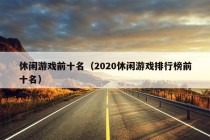 休闲游戏前十名（2020休闲游戏排行榜前十名）