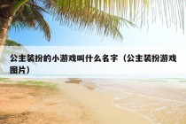 公主装扮的小游戏叫什么名字（公主装扮游戏图片）