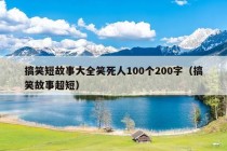 搞笑短故事大全笑死人100个200字（搞笑故事超短）