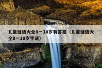 儿童谜语大全8一10岁有答案（儿童谜语大全8一10岁字谜）