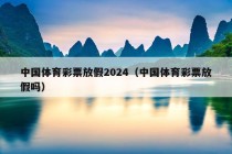 中国体育彩票放假2024（中国体育彩票放假吗）