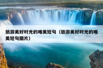 旅游美好时光的唯美短句（旅游美好时光的唯美短句图片）