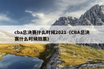 cba总决赛什么时候2021（CBA总决赛什么时候放票）