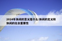 2024年休闲的意义是什么:休闲的定义和休闲的社会重要性