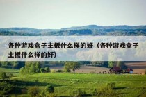 各种游戏盒子主板什么样的好（各种游戏盒子主板什么样的好）