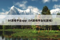 bt游戏平台app（bt游戏平台玩游戏）