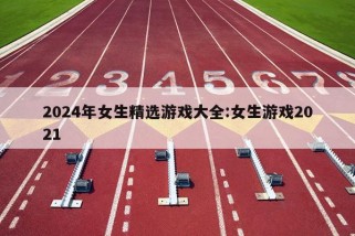 2024年女生精选游戏大全:女生游戏2021