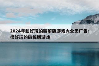 2024年超好玩的破解版游戏大全无广告:很好玩的破解版游戏