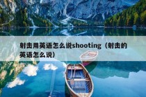 射击用英语怎么说shooting（射击的英语怎么说）