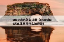 snapchat怎么注册（snapchat怎么注册用什么加速器）