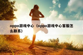 oppo游戏中心（oppo游戏中心客服怎么联系）