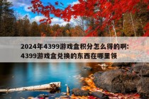 2024年4399游戏盒积分怎么得的啊:4399游戏盒兑换的东西在哪里领