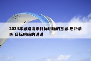 2024年思路清晰目标明确的意思:思路清晰 目标明确的说说